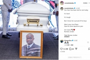 盧卡庫社媒悼念父親：我們的英雄安然長眠，謝謝你所做的一切